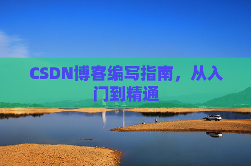 CSDN博客编写指南，从入门到精通